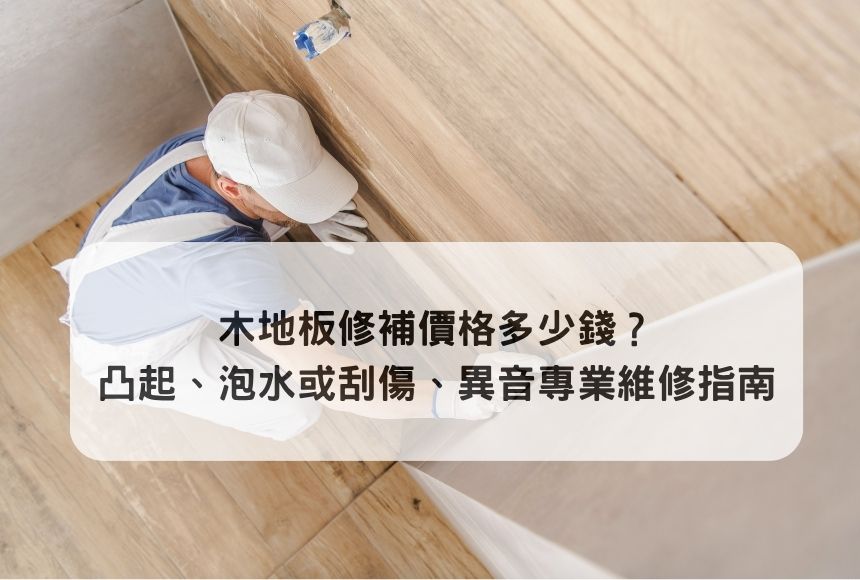 木地板維修專業指南:木地板泡水/木地板凸起/木地板異音各種解決方式告訴你